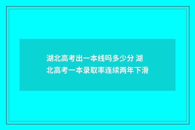 湖北高考出一本线吗多少分 湖北高考一本录取率连续两年下滑
