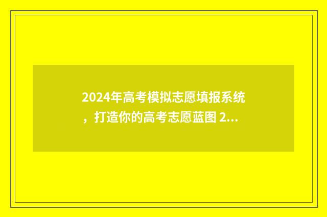 2024年高考模拟志愿填报系统，打造你的高考志愿蓝图 2024年高考模拟志愿填报怎么填
