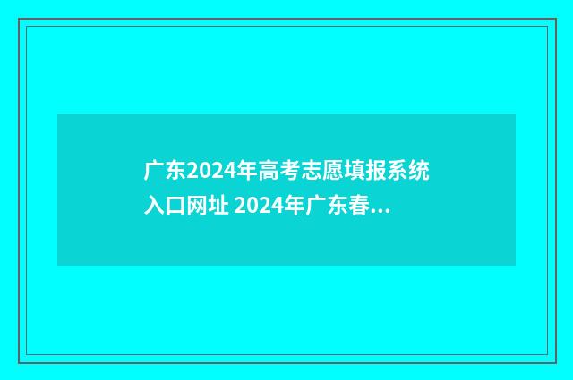 广东2024年高考志愿填报系统入口网址 2024年广东春季高考招生院校