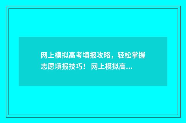 网上模拟高考填报攻略，轻松掌握志愿填报技巧！ 网上模拟高考报名