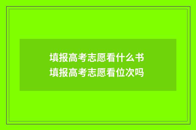 填报高考志愿看什么书 填报高考志愿看位次吗