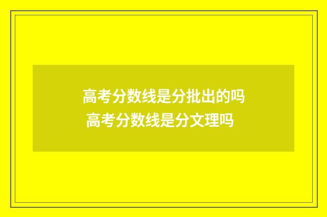 高考分数线是分批出的吗 高考分数线是分文理吗
