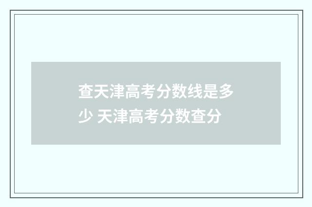 查天津高考分数线是多少 天津高考分数查分