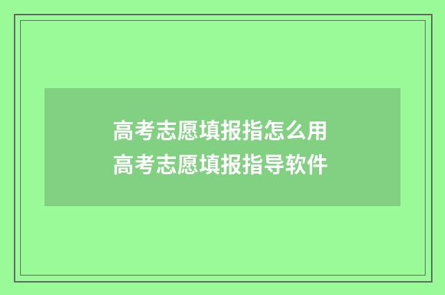 高考志愿填报指怎么用 高考志愿填报指导软件