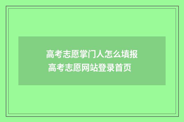 高考志愿掌门人怎么填报 高考志愿网站登录首页