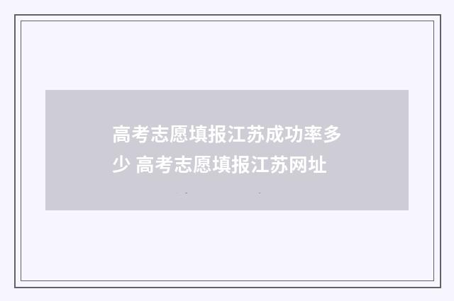 高考志愿填报江苏成功率多少 高考志愿填报江苏网址