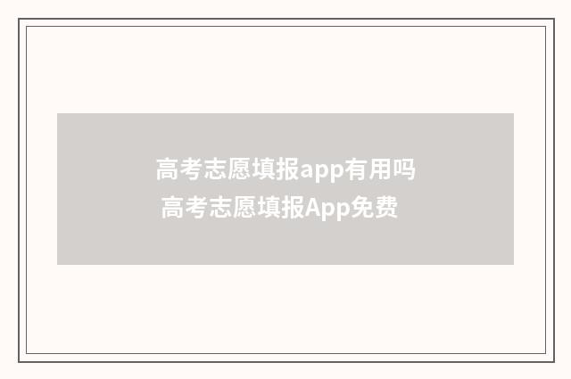 高考志愿填报app有用吗 高考志愿填报App免费