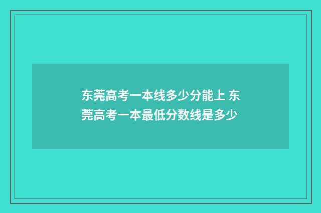 东莞高考一本线多少分能上 东莞高考一本最低分数线是多少