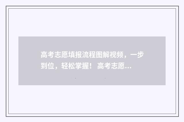 高考志愿填报流程图解视频，一步到位，轻松掌握！ 高考志愿填报流程步骤