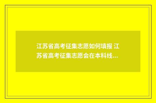江苏省高考征集志愿如何填报 江苏省高考征集志愿会在本科线下吗