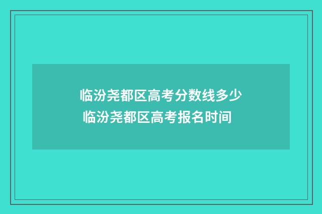 临汾尧都区高考分数线多少 临汾尧都区高考报名时间