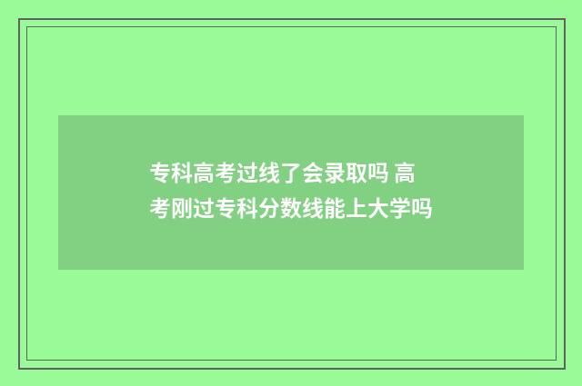 专科高考过线了会录取吗 高考刚过专科分数线能上大学吗