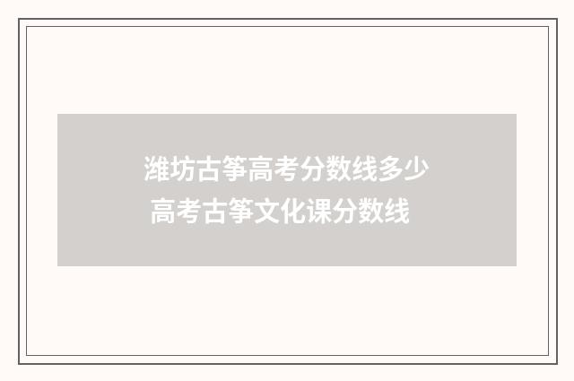 潍坊古筝高考分数线多少 高考古筝文化课分数线