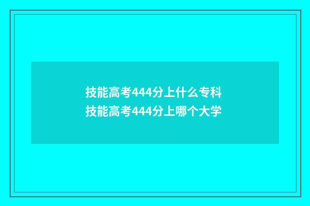 技能高考444分上什么专科 技能高考444分上哪个大学