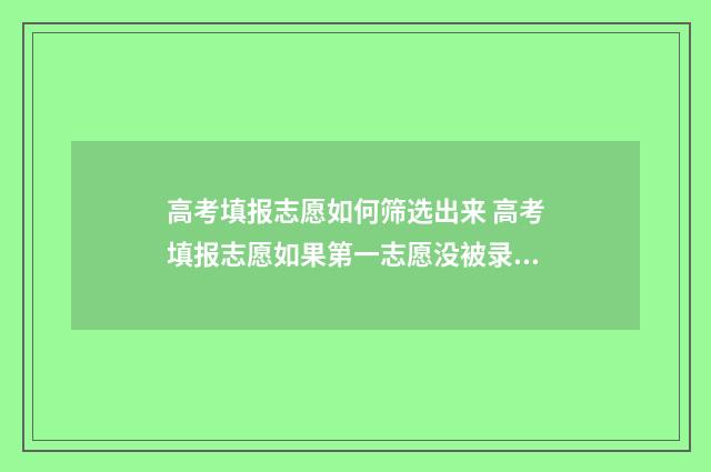高考填报志愿如何筛选出来 高考填报志愿如果第一志愿没被录取第二志愿有希望吗