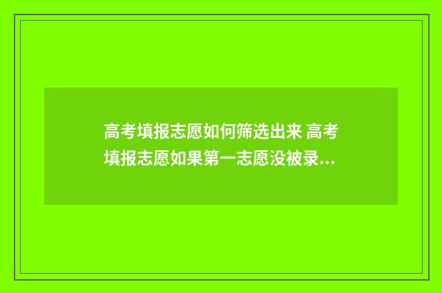 高考填报志愿如何筛选出来 高考填报志愿如果第一志愿没被录取第二志愿有希望吗