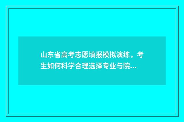 山东省高考志愿填报模拟演练，考生如何科学合理选择专业与院校？ 山东省高考志愿查询系统