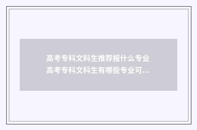 高考专科文科生推荐报什么专业 高考专科文科生有哪些专业可以选择