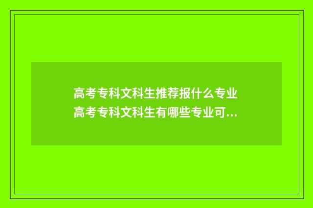 高考专科文科生推荐报什么专业 高考专科文科生有哪些专业可以选择