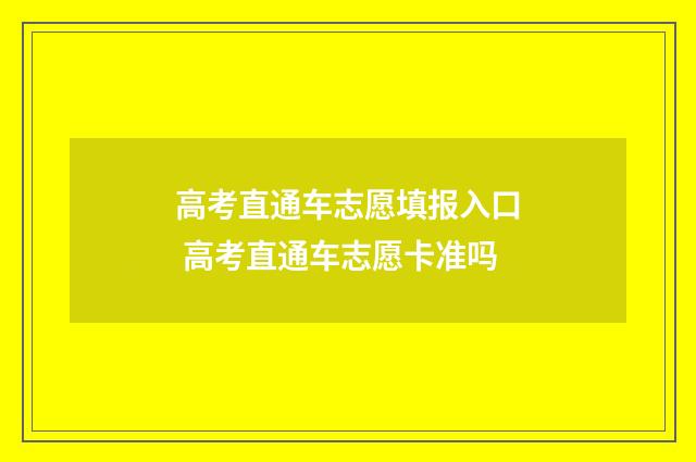 高考直通车志愿填报入口 高考直通车志愿卡准吗