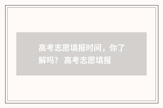 高考志愿填报时间，你了解吗？ 高考志愿填报