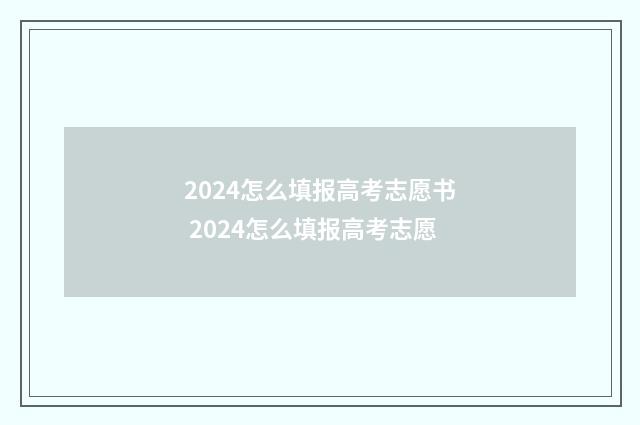 2024怎么填报高考志愿书 2024怎么填报高考志愿