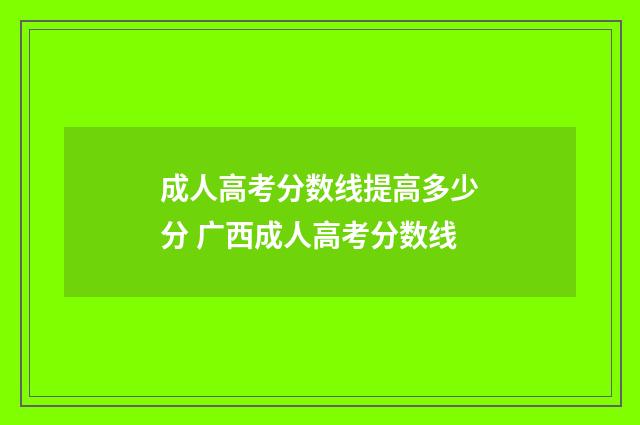 成人高考分数线提高多少分 广西成人高考分数线