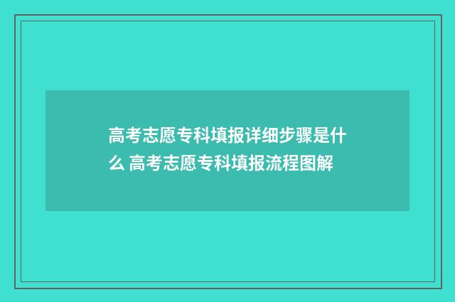 高考志愿专科填报详细步骤是什么 高考志愿专科填报流程图解