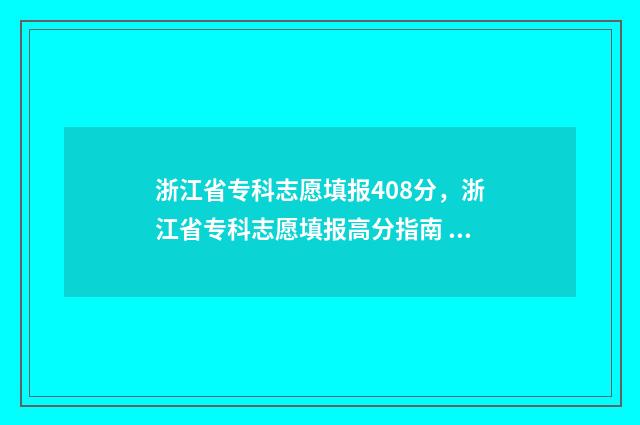 浙江省专科志愿填报408分，浙江省专科志愿填报高分指南 浙江省专科志愿什么时候填
