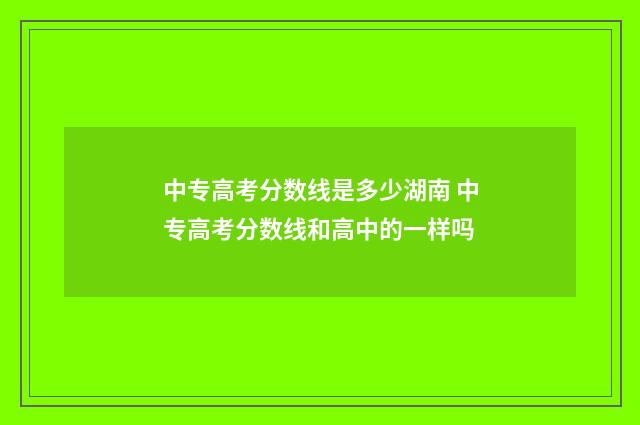 中专高考分数线是多少湖南 中专高考分数线和高中的一样吗