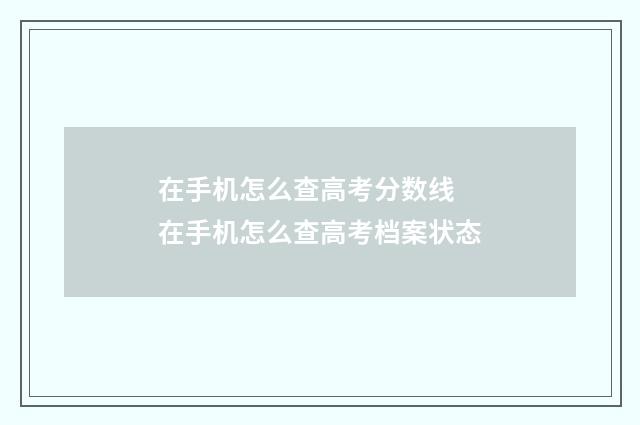 在手机怎么查高考分数线 在手机怎么查高考档案状态