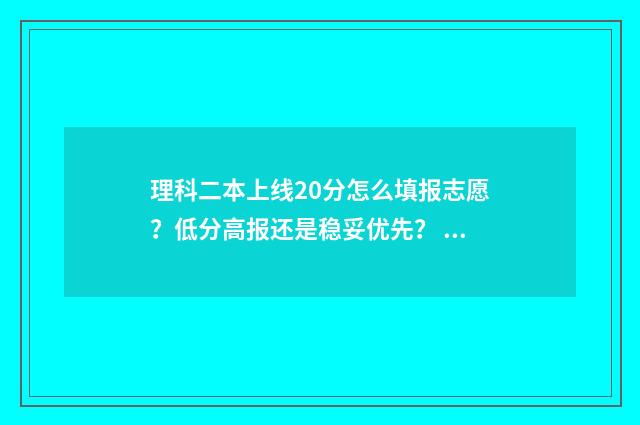 理科二本上线20分怎么填报志愿？低分高报还是稳妥优先？ 2020年理科二本大学