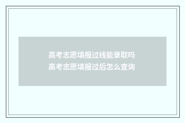 高考志愿填报过线能录取吗 高考志愿填报过后怎么查询