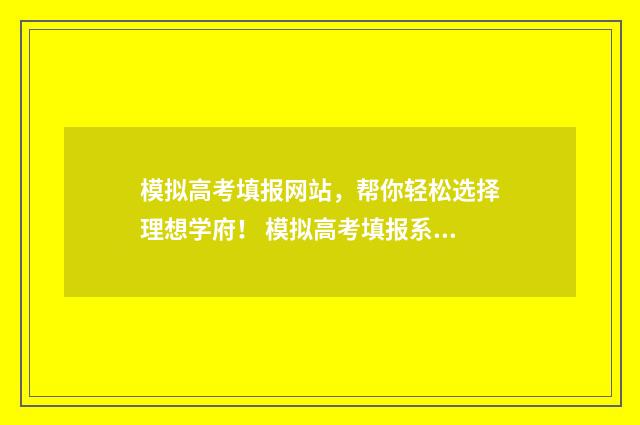 模拟高考填报网站,帮你轻松选择理想学府! 模拟高考填报系统
