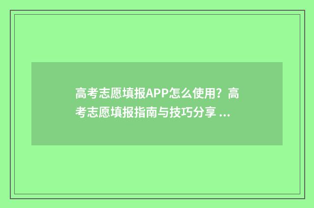 高考志愿填报APP怎么使用？高考志愿填报指南与技巧分享 高考志愿填报