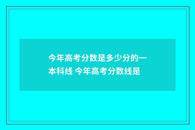 今年高考分数是多少分的一本科线 今年高考分数线是