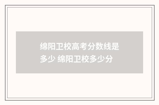 绵阳卫校高考分数线是多少 绵阳卫校多少分