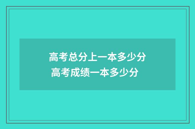 高考总分上一本多少分 高考成绩一本多少分