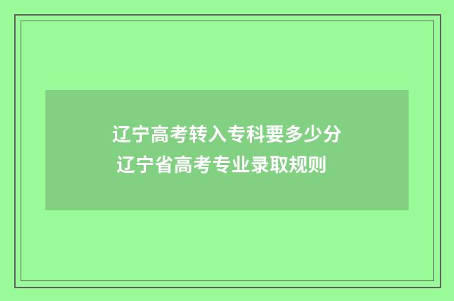 辽宁高考转入专科要多少分 辽宁省高考专业录取规则