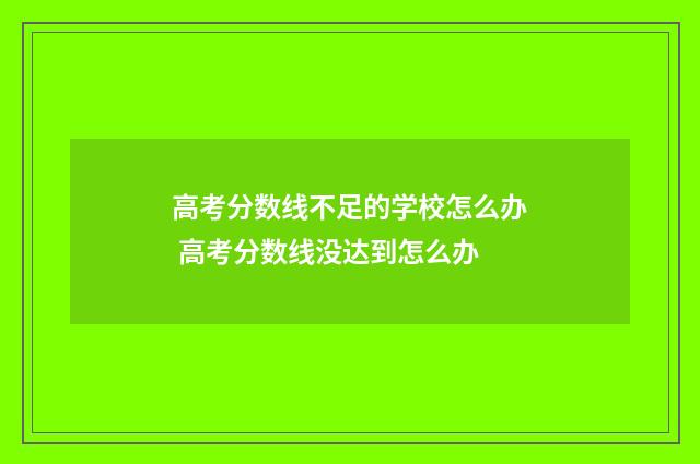 高考分数线不足的学校怎么办 高考分数线没达到怎么办