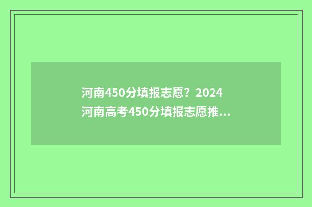 河南450分填报志愿？2024河南高考450分填报志愿推荐 河南省高考450分能考什么学校
