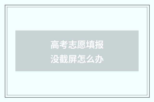 高考志愿填报没截屏怎么办