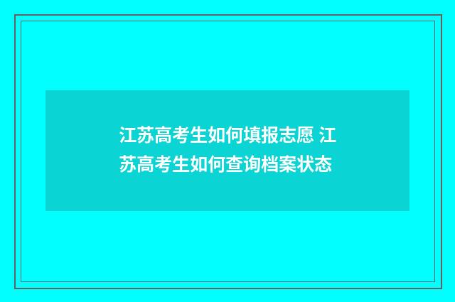 江苏高考生如何填报志愿 江苏高考生如何查询档案状态
