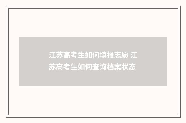江苏高考生如何填报志愿 江苏高考生如何查询档案状态