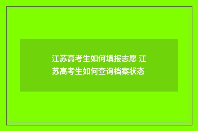 江苏高考生如何填报志愿 江苏高考生如何查询档案状态
