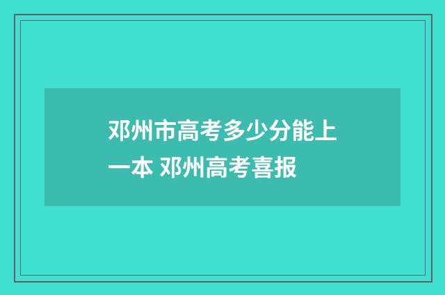 邓州市高考多少分能上一本 邓州高考喜报