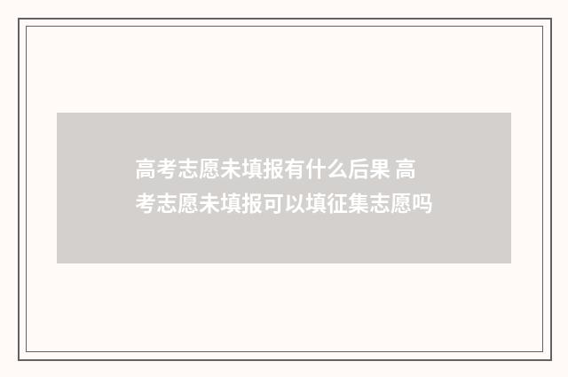 高考志愿未填报有什么后果 高考志愿未填报可以填征集志愿吗