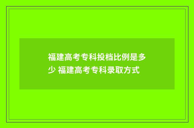 福建高考专科投档比例是多少 福建高考专科录取方式