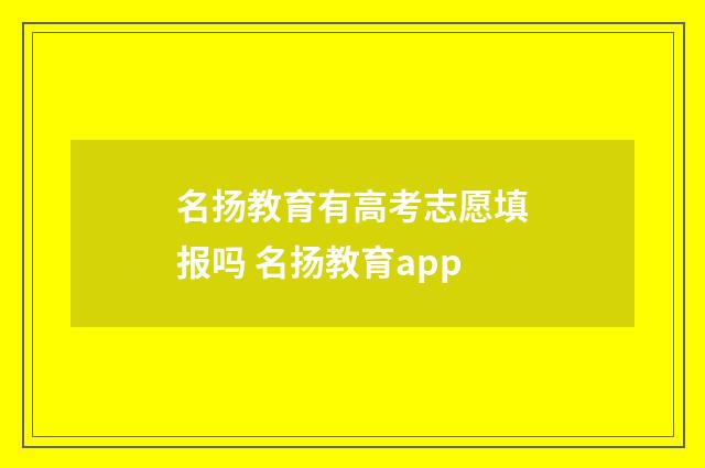 名扬教育有高考志愿填报吗 名扬教育app