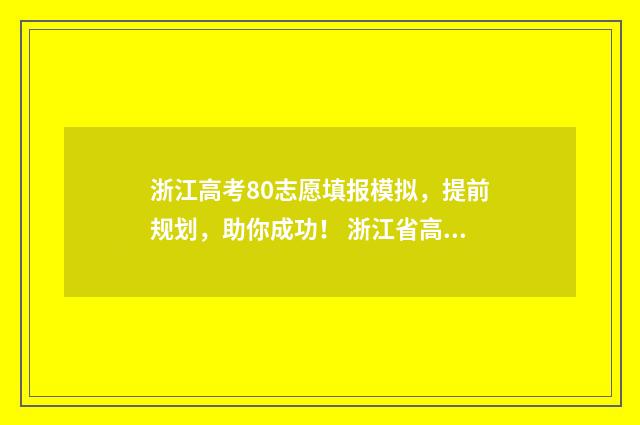 浙江高考80志愿填报模拟，提前规划，助你成功！ 浙江省高考八十个志愿